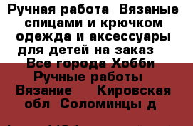 Ручная работа. Вязаные спицами и крючком одежда и аксессуары для детей на заказ. - Все города Хобби. Ручные работы » Вязание   . Кировская обл.,Соломинцы д.